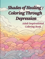 Shades of Healing: Coloring Through Depression: Adult Coloring and Inspirational Book B0CM9TK3W5 Book Cover