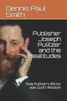 Publisher Joseph Pulitzer and the Beatitudes: How Pulitzer's Mirror was God's Wisdom B08731CQ3Z Book Cover