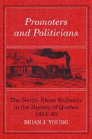 Promoters and Politicians: The North-Shore Railways in the History of Quebec 1854-85 1487586876 Book Cover