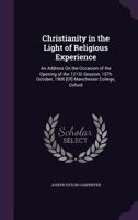 Christianity in the Light of Religious Experience: An Address on the Occasion of the Opening of the 121st Session, 15th October, 1906 [Of] Manchester College, Oxford 0526466693 Book Cover