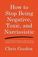 How to Stop Being Negative, Toxic, and Narcissistic: Become Self-Aware, Manage Your Emotions, Break Manipulative Habits, and Build Healthier Relationships 1806478927 Book Cover