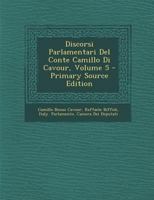 Discorsi Parlamentari del Conte Camillo Di Cavour: Raccolti E Pubblicati Per Ordine Della Camera Dei Deputati, Volume 5... 1295396505 Book Cover