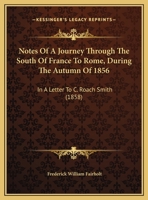 Notes Of A Journey Through The South Of France To Rome, During The Autumn Of 1856: In A Letter To C. Roach Smith 1165415194 Book Cover