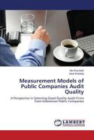 Measurement Models of Public Companies Audit Quality: A Perspective in Selecting Good Quality Audit Firms from Indonesian Public Companies 3659822574 Book Cover