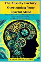 The Anxiety Factory: Overcoming Your Fearful Mind: Release Yourself From The Grip Of Fear! Achieve Personal Growth, Confidence And Inner Calm B0F7HPR7N9 Book Cover