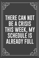 THERE CAN NOT BE A CRISIS THIS WEEK, MY SCHEDULE IS ALREADY FULL: Funny Blank Lined Ofiice Journals For Friend or Coworkers 1692082264 Book Cover