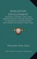 Irrigation Development: History, Customs, Laws, And Administrative Systems Relating To Irrigation, Watercourses, And Waters In France, Italy, And Spain 3337243665 Book Cover