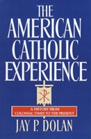 The American Catholic Experience: A History from Colonial Times to the Present 0385152078 Book Cover