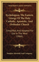 Eychologion, The Eastern Liturgy Of The Holy Catholic, Apostolic, And Orthodox Church: Simplified, And Adapted For Use In The West 116541130X Book Cover