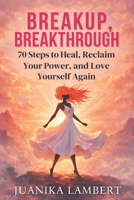 Breakup, Breakthrough.: 70 Steps to Heal, Reclaim Your Power, and Love Yourself Again B0G3NZDWZ8 Book Cover