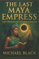 The Last Maya Empress: The Twilight of Itzamnaaj B'alam B0FCDHDM2N Book Cover