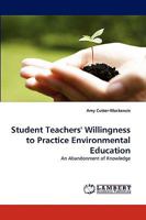 Student Teachers' Willingness to Practice Environmental Education: An Abandonment of Knowledge 3838336577 Book Cover