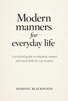 Modern Manners for Everyday Life: A Practical Guide to Etiquette, Respect, and Social Skills for Any Situation B0GXJR17YD Book Cover
