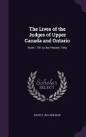 The Lives of the Judges of Upper Canada and Ontario: From 1791 to the Present Time 1018559329 Book Cover