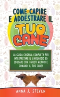 Come Capire e Addestrare il Tuo Cane: La Guida Cinofila Completa per Interpretare il Linguaggio ed Educare Con i Giusti Metodi e Comandi il Tuo Cane B0BTPL3LQ9 Book Cover