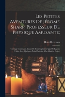 Les Petites Aventures De Jérome Sharp, Professeur De Physique Amusante;: Ouvrage Contenant Autant De Tour Ingénieux Que De Leçons Utiles, Avec ... À La Manière Noire; 1017621942 Book Cover