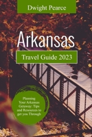 ARKANSAS TRAVEL GUIDE 2023: Planning Your Arkansas Getaway - Tips and Resources to Get You Through B0CD13DGVY Book Cover