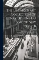 The Library & Art Collection of Henry De Pene Du Bois, of New York. B 1022764918 Book Cover