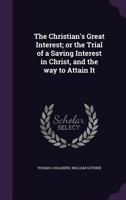 The Christian's Great Interest; or the Trial of a Saving Interest in Christ, and the way to Attain It 1347258191 Book Cover