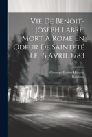 Vie De Benoit-joseph Labre, Mort � Rome En Odeur De Saintet� Le 16 Avril 1783 1021443999 Book Cover