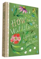 How to Be a Wildflower: A Field Guide 1452142688 Book Cover