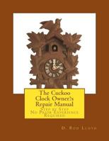 The Cuckoo Clock Owner?s Repair Manual: Step by Step No Prior Experience Required 1722964294 Book Cover