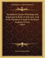 The Relative Claims Of Etching And Engraving To Rank As Fine Arts, And To Be Presented As Such In The Royal Academy Of Arts (1883) 1523966475 Book Cover