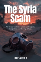 The Syria Scam: An insider look into Chemical Weapons, Geopolitics and the Fog of War 1923333836 Book Cover