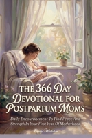The 366 Day Devotional For Postpartum Moms: Daily Encouragement To Find Peace And Strength In Your First Year Of Motherhood B0GXBZ6RSQ Book Cover
