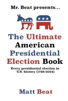 Mr. Beat presents...The Ultimate American Presidential Election Book: Every Presidential Election in American History (1788-2024) B0DWMNGLMQ Book Cover