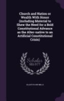 Church And Nation Or Wealth With Honor (Including Material To Shew The Need For A Bold Constitutional Advance As The Alter-Native To An Artificial Constitutional Crisis) 1359709606 Book Cover