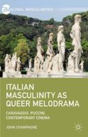 Italian Masculinity as Queer Melodrama: Caravaggio, Puccini, Contemporary Cinema 1137474807 Book Cover