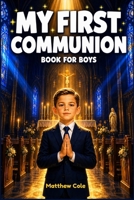 My First communion Book for Boys: A Catholic Gift Book of Inspiring Stories, Prayers, and Reflections to Prepare His Heart, Celebrate His Big Day, and ... 7–10 (First Holy Communion Gifts for Boys) B0GZCGCQ5F Book Cover