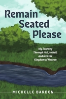 Remain Seated Please: My Journey Through Hell, to Hell, and into the Kingdom of Heaven B0F8YTLDSR Book Cover