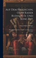 Auf Dem Hradschin, Oder Kaiser Rudolph Ii. Und Seine Zeit: Historisch-romantisches Gemälde Von Eduard Maria Oettinger; Volume 1 1020984244 Book Cover