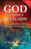 God Without Religion: An Alternative View Of Life, The Universe And Everything 1910881171 Book Cover