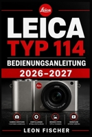 LEICA TYP 114 Bedienungsanleitung 2026–2027: Der inoffizielle Ratgeber für Einsteiger: Kamera einrichten, Funktionen meistern und häufige Probleme lösen (German Edition) B0HFVB3GY8 Book Cover