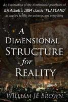 A Dimensional Structure for Reality: An exploration of the dimensional principles of EA Abbott's 1884 classic 'FLATLAND' - as applied to life, the universe, and everything. 197390795X Book Cover