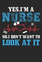 Yes,I am a Nurse No,I Don't Want to Look At It!: Yes,I am a Nurse No,I Don't Want to Look At It!: Nurses Paperback, 6" x 9", 100 Pages,Gift for Nurses 1713435403 Book Cover