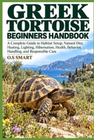 Greek Tortoise Beginners Handbook: A Complete Guide to Habitat Setup, Natural Diet, Heating, Lighting, Hibernation, Health, Behavior, Handling, and Responsible Care B0HJLBD66X Book Cover