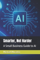 Smarter, Not Harder: A Small Business Guide to AI B0FCFJLV54 Book Cover