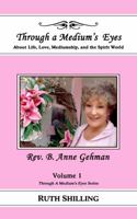 Rev. B. Anne Gehman: About Life, Love, Mediumship, and the Spirit World (Through A Medium's Eyes) (Volume 1) 1945963018 Book Cover