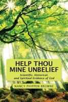 Help Thou Mine Unbelief: Scientific, Historical, and Spiritual Evidence of God 0692215875 Book Cover