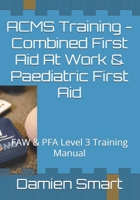 ACMS Training - Combined First Aid At Work & Paediatric First Aid: FAW & PFA Level 3 Training Manual (First Aid and Mental Health First Aid) B0H1QTL32C Book Cover