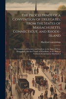 The Proceedings of a Convention of Delegates, From the States of Massachusetts, Connecticut, and Rhode-Island; the Counties of Cheshire and Grafton, ... the State of Vermont--convened at Hartford, I 1022754904 Book Cover