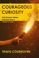 Courageous Curiosity: Find Answers Where Everyone Else is Afraid to Look B0FP5RJGG9 Book Cover