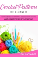 CROCHET PATTERNS FOR BEGINNERS: How to Create Crochet Patterns and Stitches with a Simple, Step by Step Guide. Discover Secret Techniques to Improve Your Skills and Become a Master in 7 Days! B08DPWNMD9 Book Cover