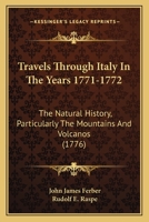 Travels Through Italy In The Years 1771-1772: The Natural History, Particularly The Mountains And Volcanos 0548691819 Book Cover
