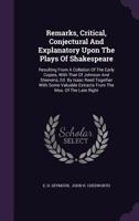 Remarks, critical, conjectural, and explanatory, upon the plays of Shakspeare; resulting from a collation of the early copies, with that of Johnson ... extracts from the mss. of the late Right 1374021059 Book Cover