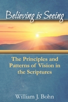 Believing Is Seeing: The Principle and Patterns of Vision in the Scriptures 0692127364 Book Cover